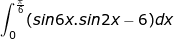 \small \dpi{100} \fn_jvn \int_{0}^{\frac{\pi}{6}}(sin6x.sin2x-6)dx